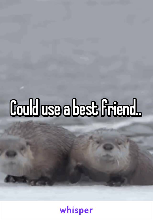 Could use a best friend.. 