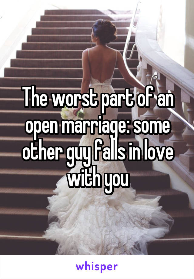 The worst part of an open marriage: some other guy falls in love with you