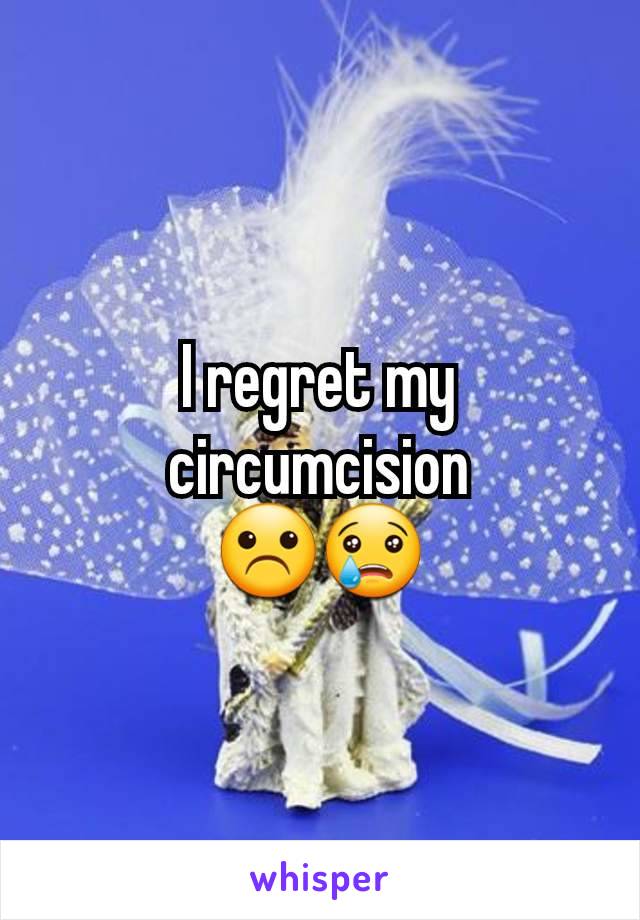 I regret my circumcision
☹️😢