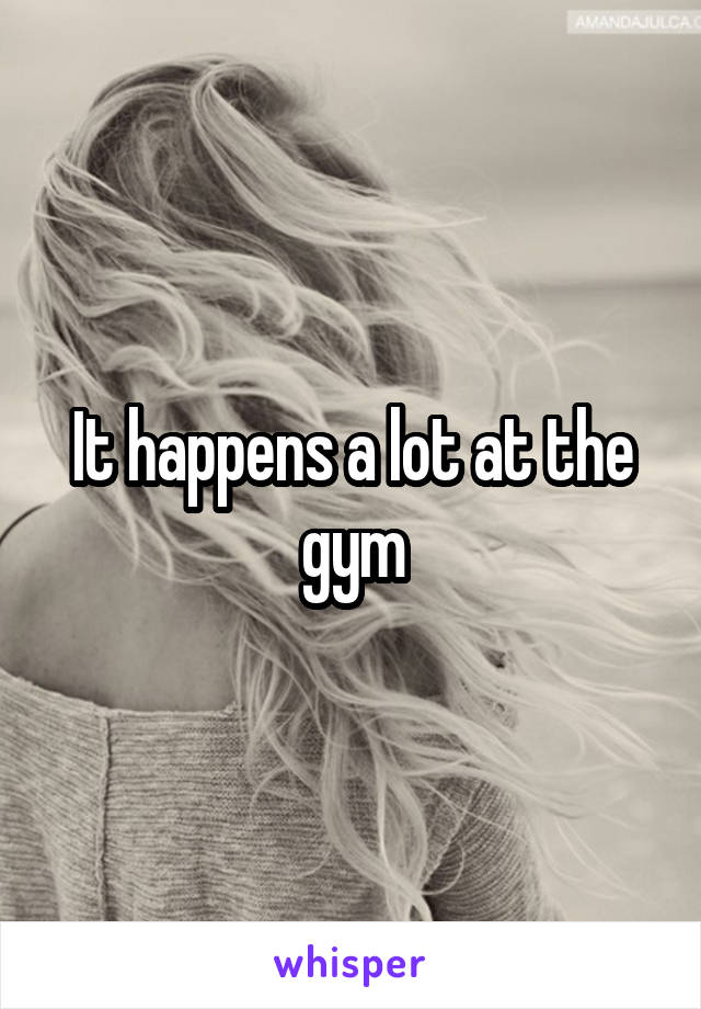 It happens a lot at the gym