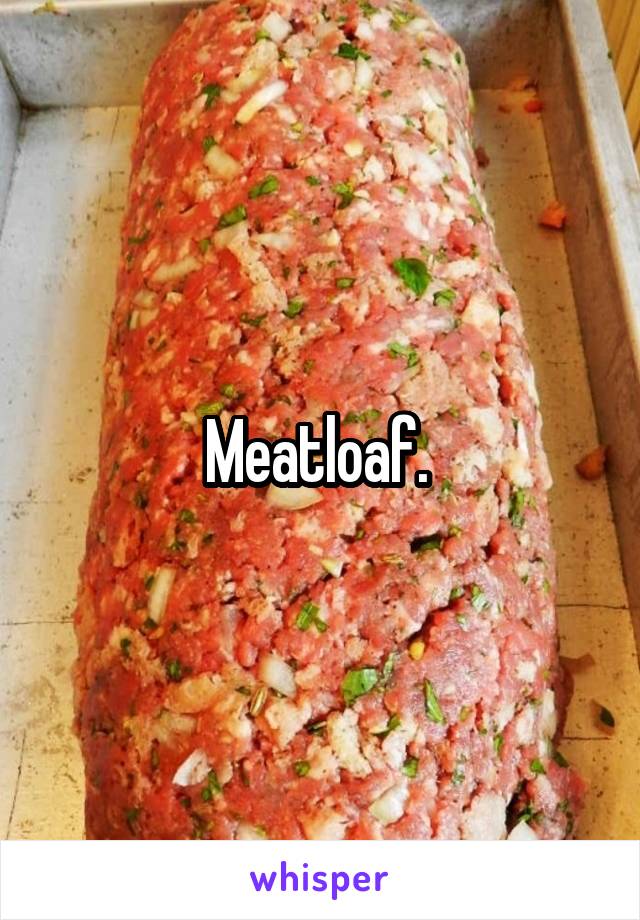 Meatloaf. 