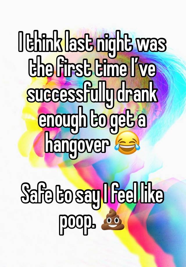 I think last night was the first time I’ve successfully drank enough to get a hangover 😂

Safe to say I feel like poop. 💩 