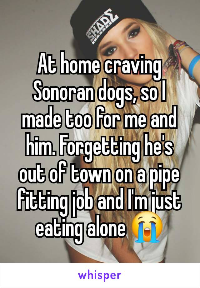 At home craving Sonoran dogs, so I made too for me and him. Forgetting he's out of town on a pipe fitting job and I'm just eating alone 😭