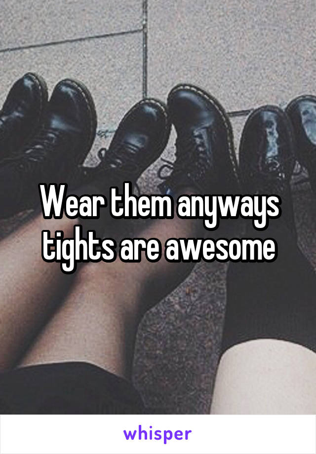 Wear them anyways tights are awesome