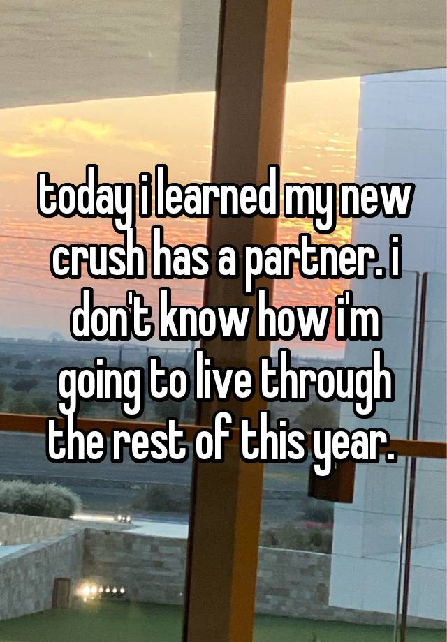 today i learned my new crush has a partner. i don't know how i'm going to live through the rest of this year. 