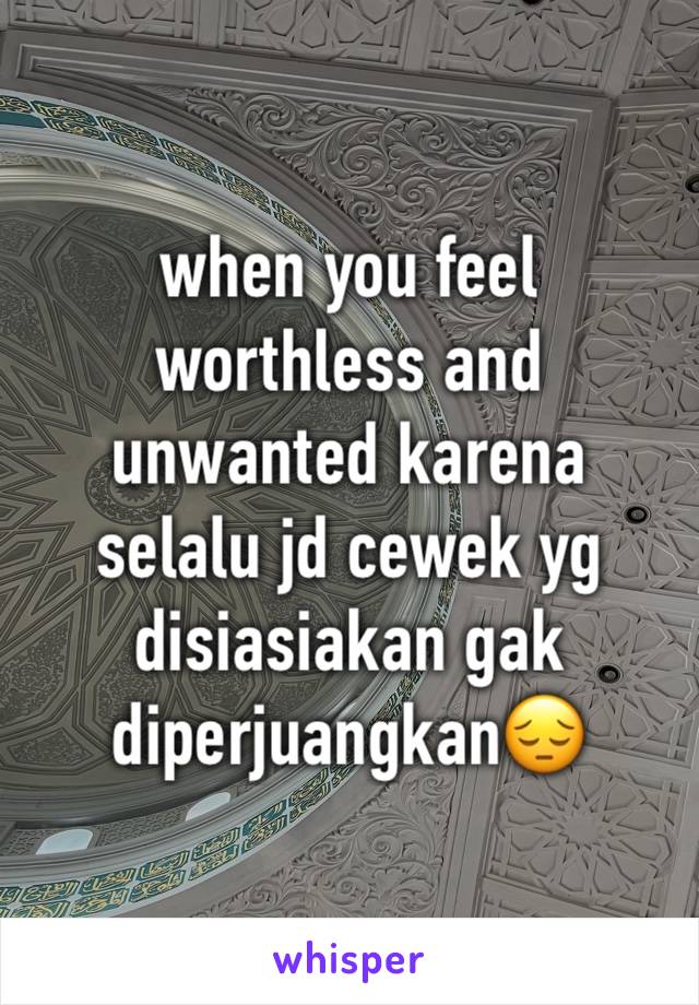 when you feel worthless and unwanted karena selalu jd cewek yg disiasiakan gak diperjuangkan😔