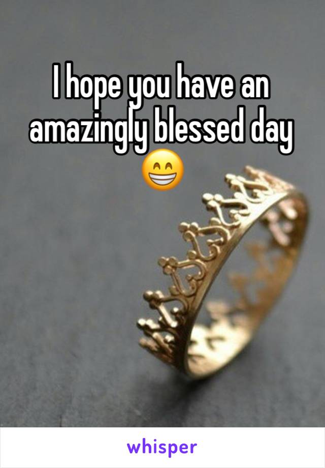 I hope you have an amazingly blessed day 😁