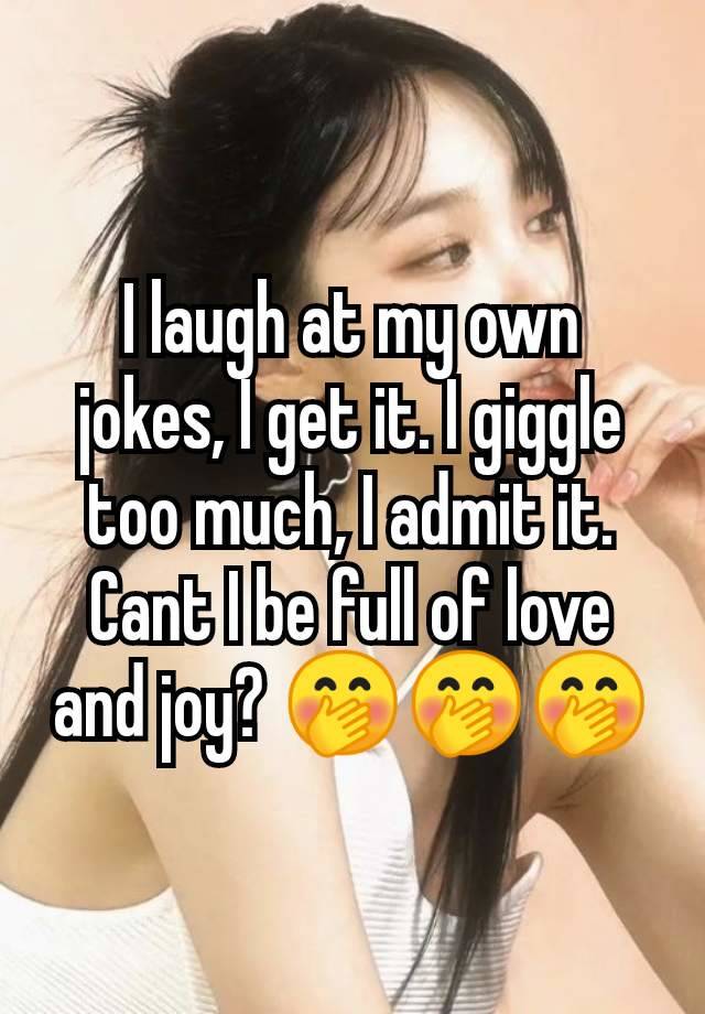 I laugh at my own jokes, I get it. I giggle too much, I admit it. Cant I be full of love and joy? 🤭🤭🤭