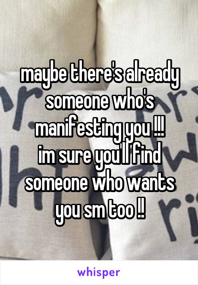 maybe there's already someone who's manifesting you !!!
im sure you'll find someone who wants you sm too !!