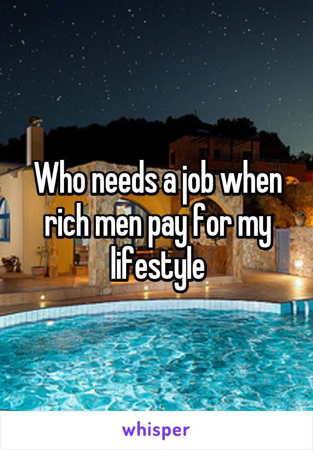 Who needs a job when rich men pay for my lifestyle