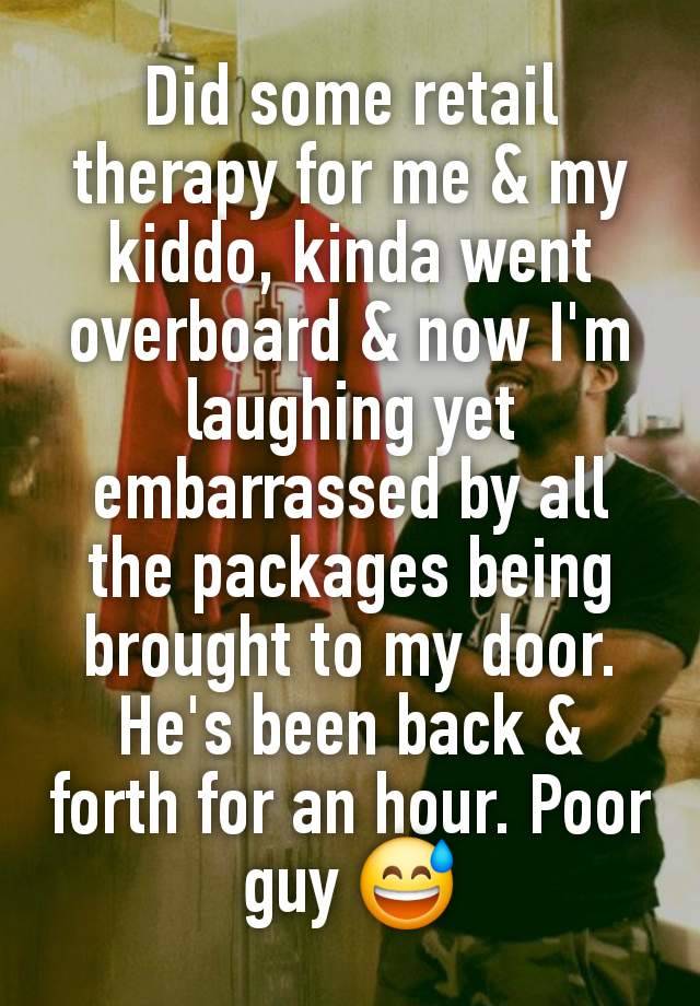 Did some retail therapy for me & my kiddo, kinda went overboard & now I'm laughing yet embarrassed by all the packages being brought to my door. He's been back & forth for an hour. Poor guy 😅