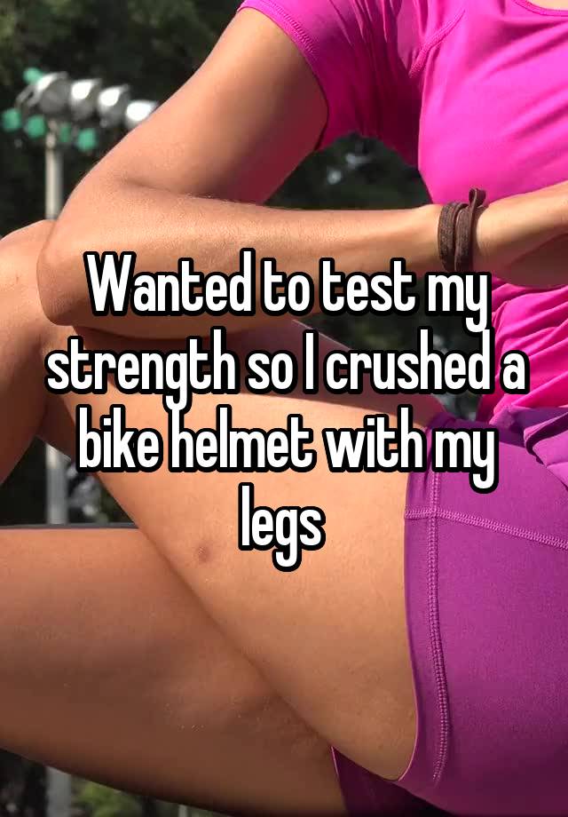 Wanted to test my strength so I crushed a bike helmet with my legs 