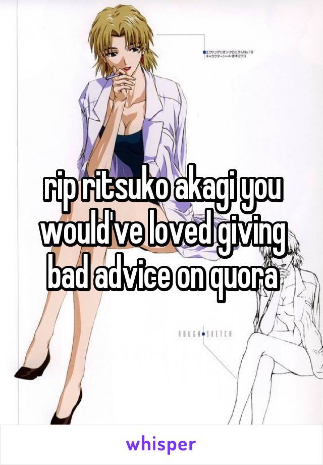 rip ritsuko akagi you would've loved giving bad advice on quora