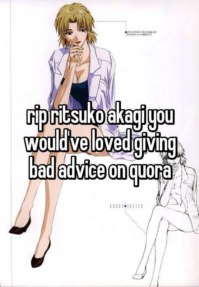 rip ritsuko akagi you would've loved giving bad advice on quora