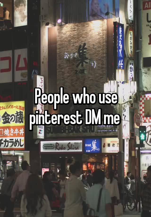 People who use pinterest DM me 