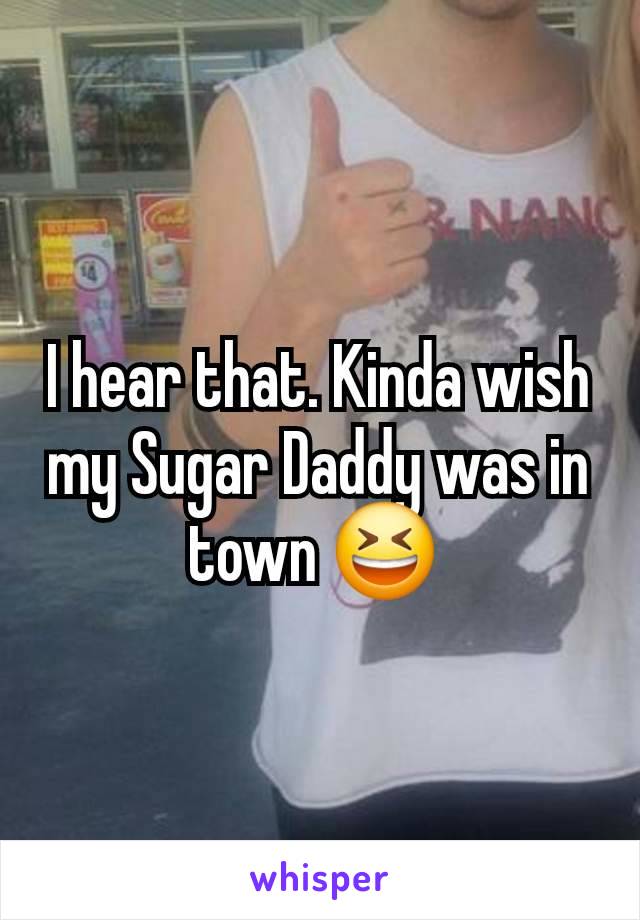 I hear that. Kinda wish my Sugar Daddy was in town 😆 