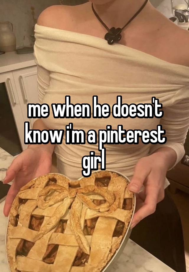 me when he doesn't know i'm a pinterest girl 