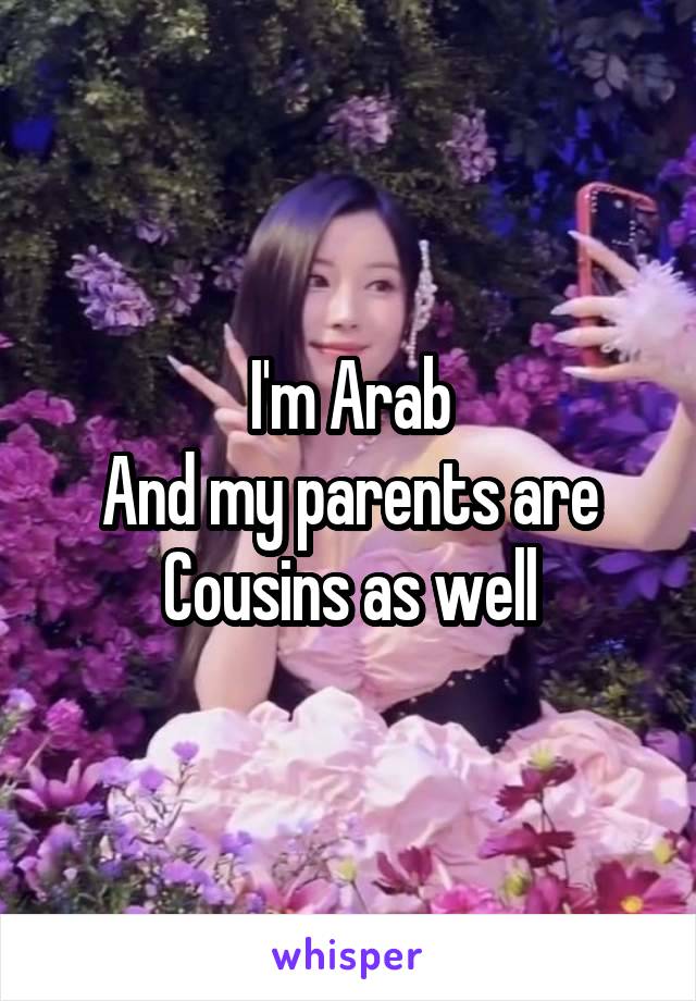 I'm Arab
And my parents are Cousins as well