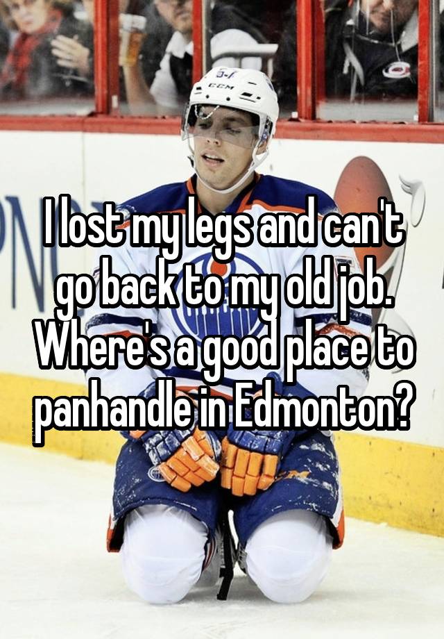 I lost my legs and can't go back to my old job. Where's a good place to panhandle in Edmonton?