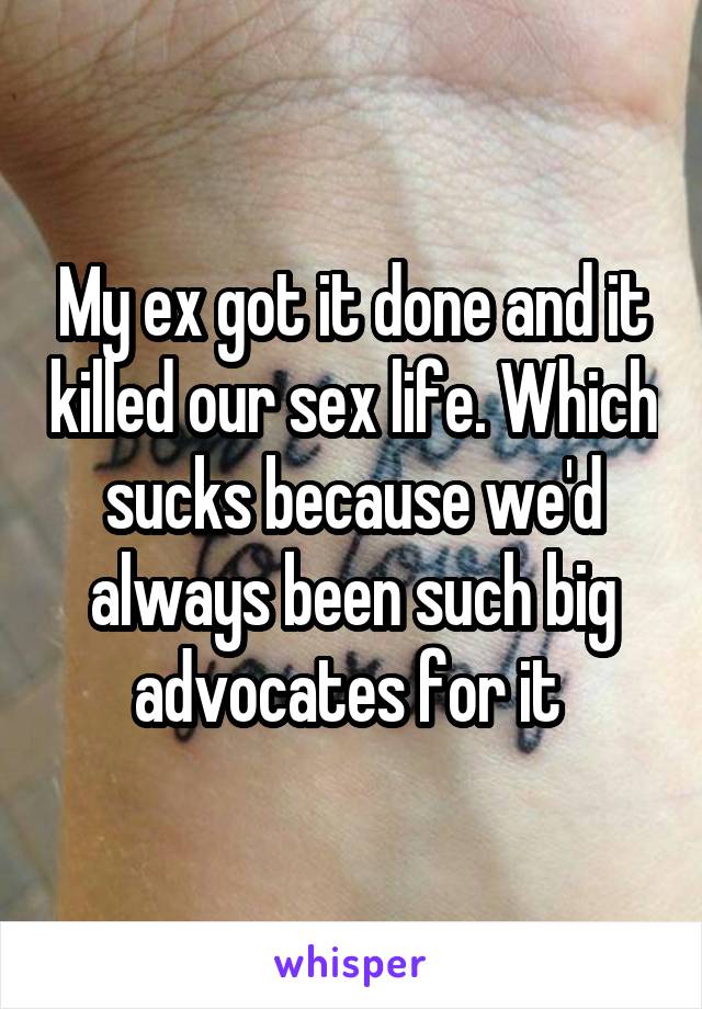 My ex got it done and it killed our sex life. Which sucks because we'd always been such big advocates for it 