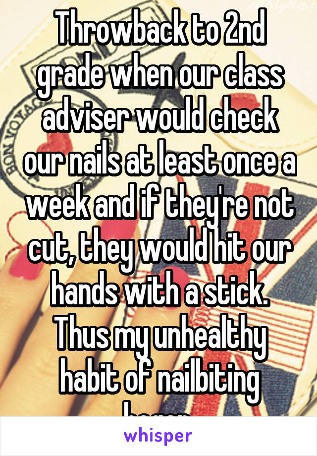 Throwback to 2nd grade when our class adviser would check our nails at least once a week and if they're not cut, they would hit our hands with a stick. Thus my unhealthy habit of nailbiting began.