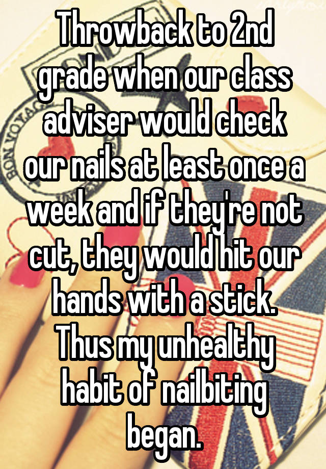 Throwback to 2nd grade when our class adviser would check our nails at least once a week and if they're not cut, they would hit our hands with a stick. Thus my unhealthy habit of nailbiting began.