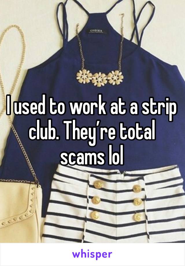 I used to work at a strip club. They’re total scams lol