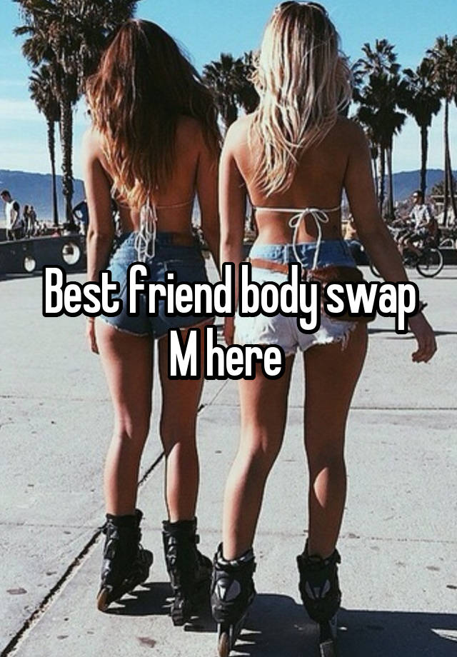 Best friend body swap
M here 