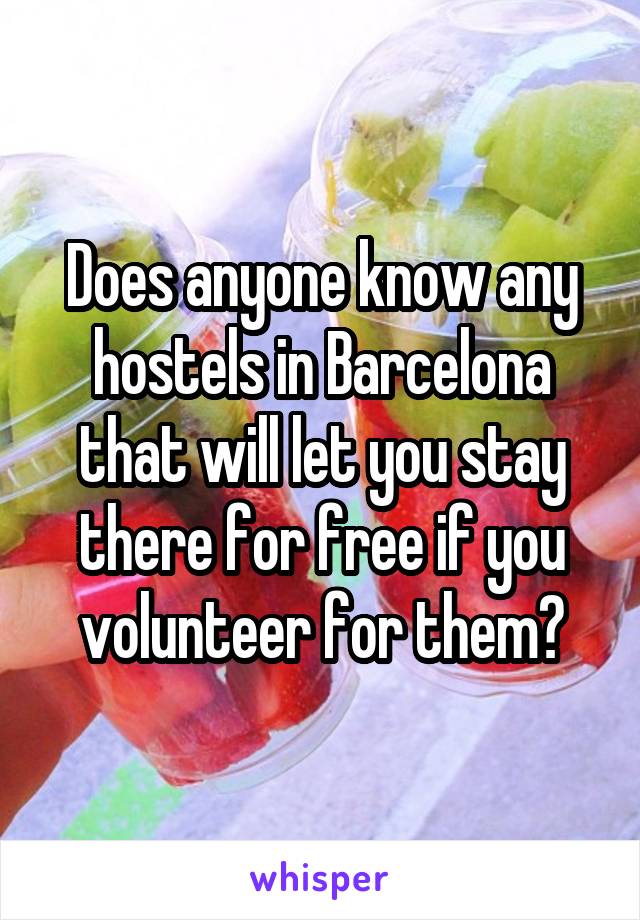 Does anyone know any hostels in Barcelona that will let you stay there for free if you volunteer for them?
