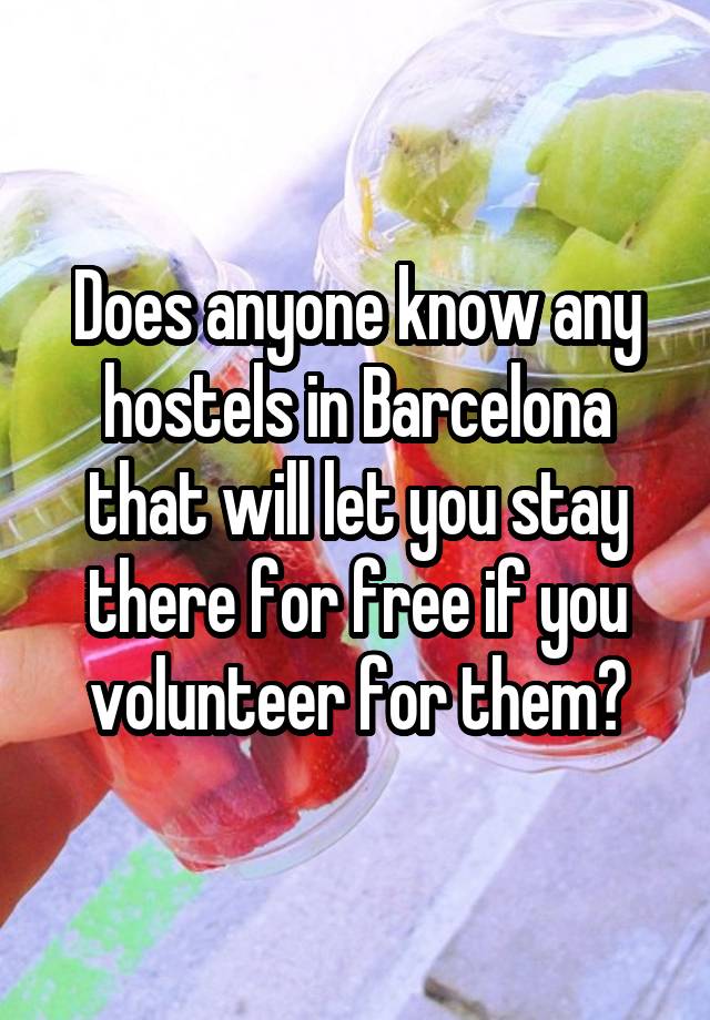 Does anyone know any hostels in Barcelona that will let you stay there for free if you volunteer for them?