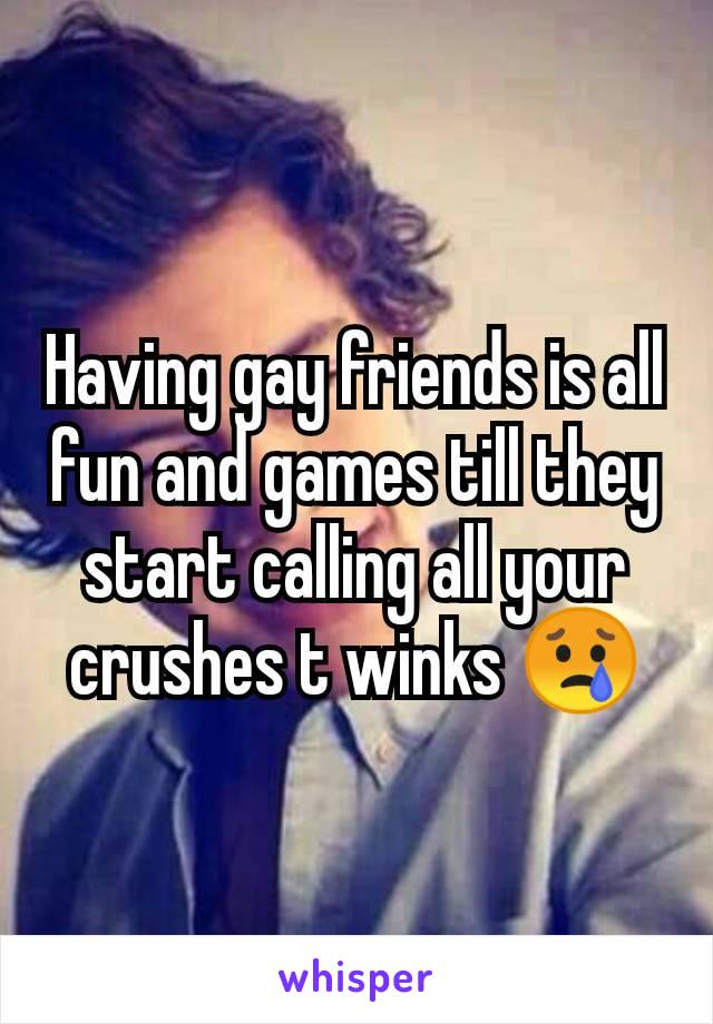 Having gay friends is all fun and games till they start calling all your crushes t winks 😢