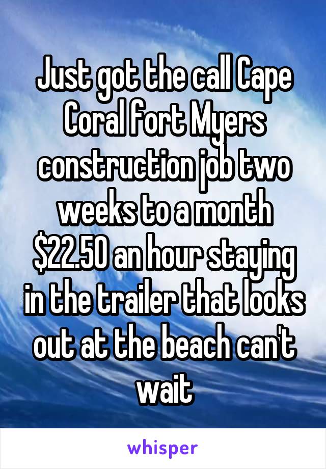 Just got the call Cape Coral fort Myers construction job two weeks to a month $22.50 an hour staying in the trailer that looks out at the beach can't wait