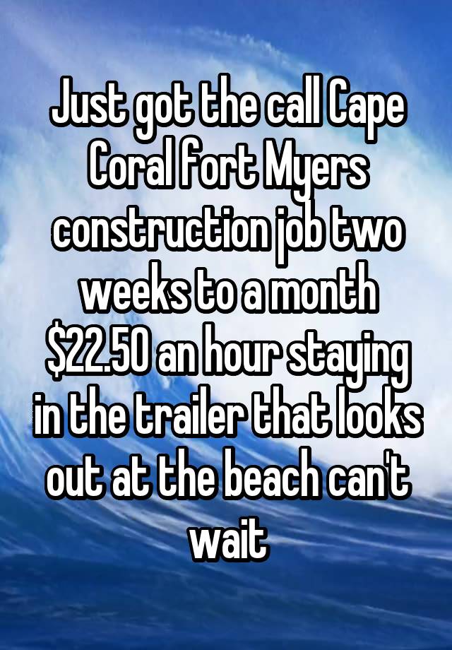 Just got the call Cape Coral fort Myers construction job two weeks to a month $22.50 an hour staying in the trailer that looks out at the beach can't wait