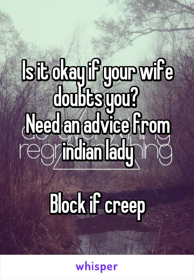 Is it okay if your wife doubts you? 
Need an advice from indian lady

Block if creep