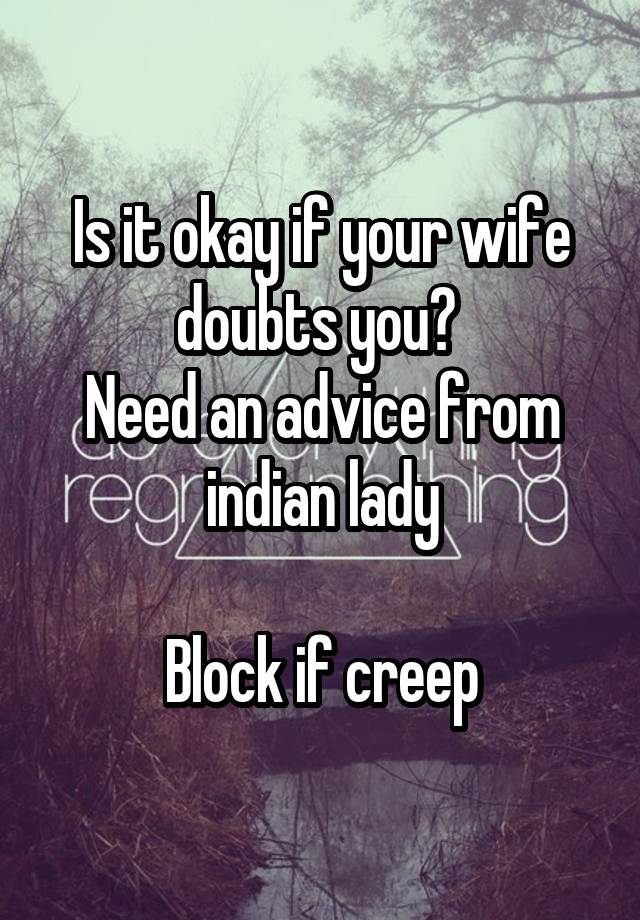 Is it okay if your wife doubts you? 
Need an advice from indian lady

Block if creep