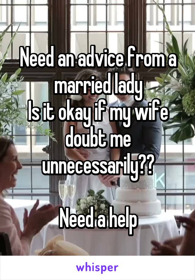 Need an advice from a married lady
Is it okay if my wife doubt me unnecessarily??

Need a help