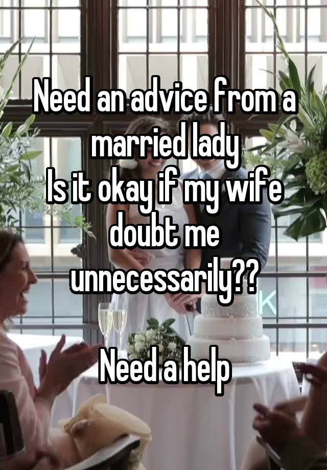 Need an advice from a married lady
Is it okay if my wife doubt me unnecessarily??

Need a help