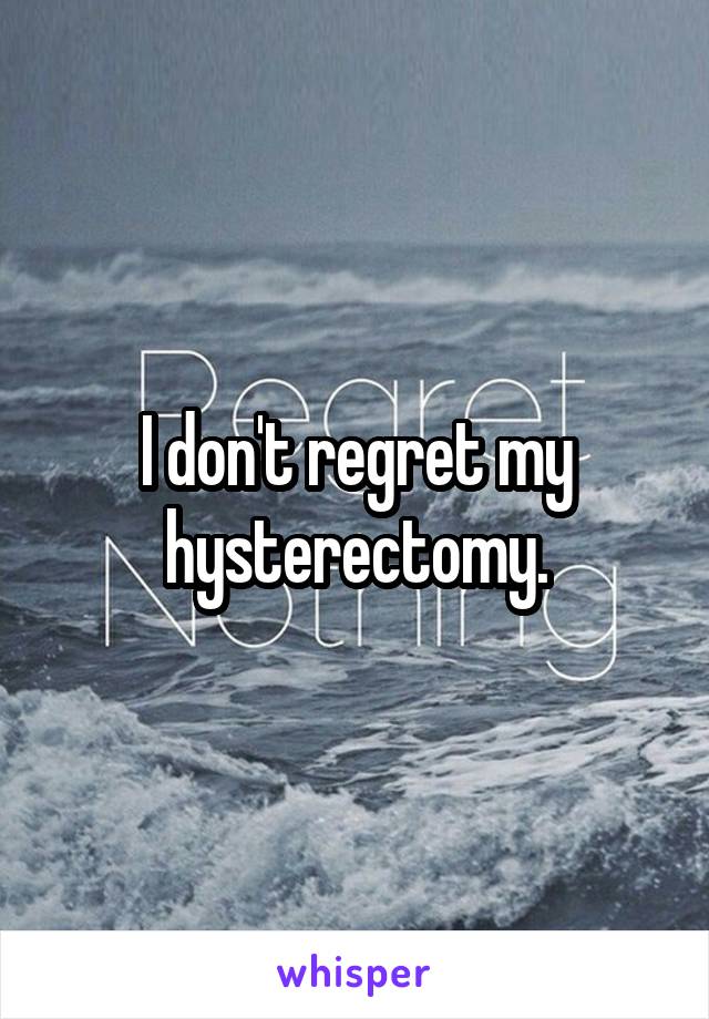 I don't regret my hysterectomy.