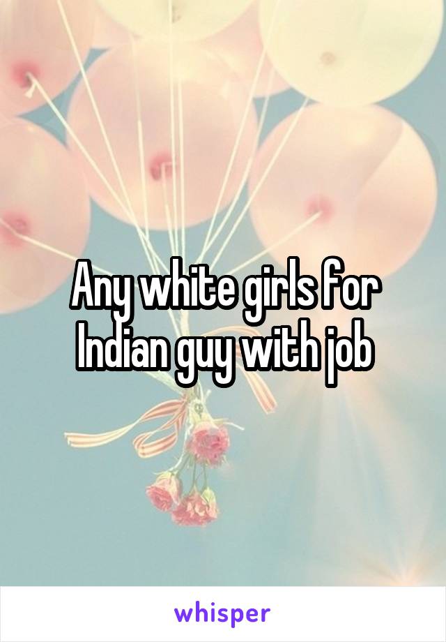 Any white girls for Indian guy with job