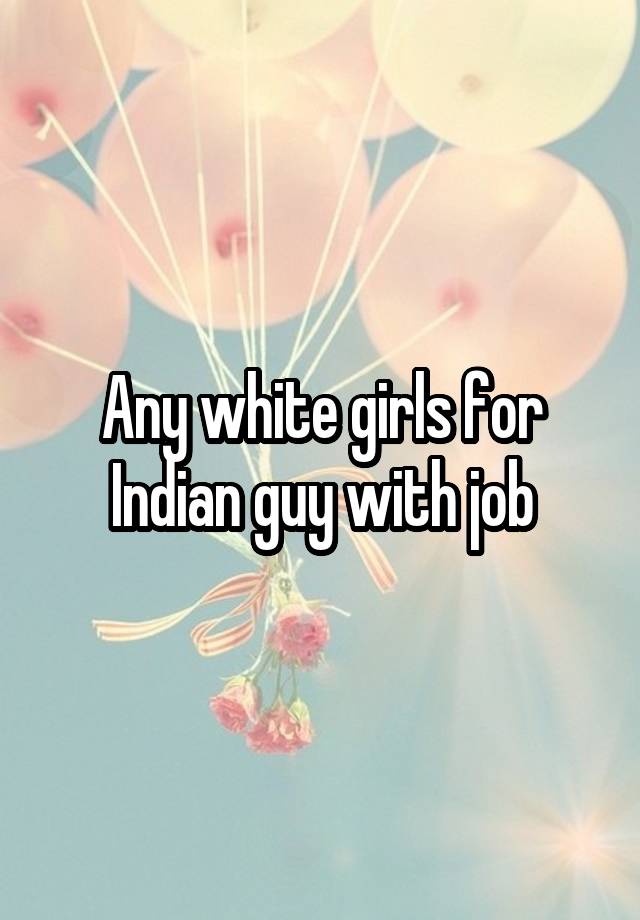 Any white girls for Indian guy with job