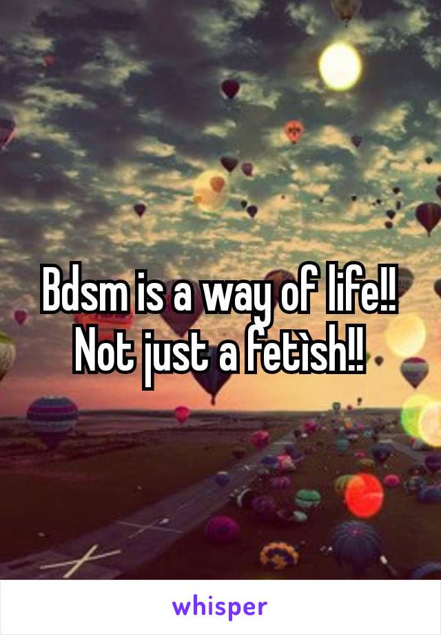 Bdsm is a way of life!! Not just a fetìsh!!