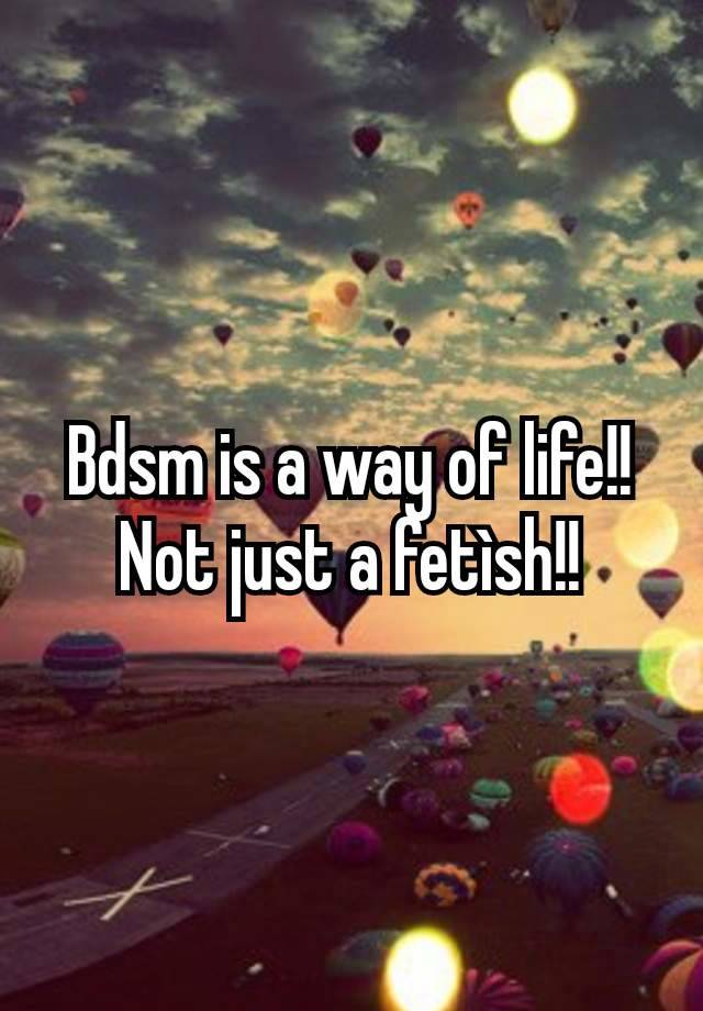 Bdsm is a way of life!! Not just a fetìsh!!