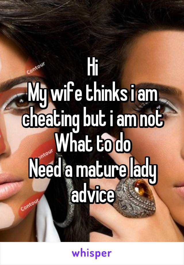 Hi
My wife thinks i am cheating but i am not
What to do
Need a mature lady advice