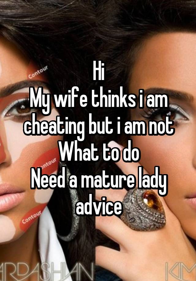 Hi
My wife thinks i am cheating but i am not
What to do
Need a mature lady advice