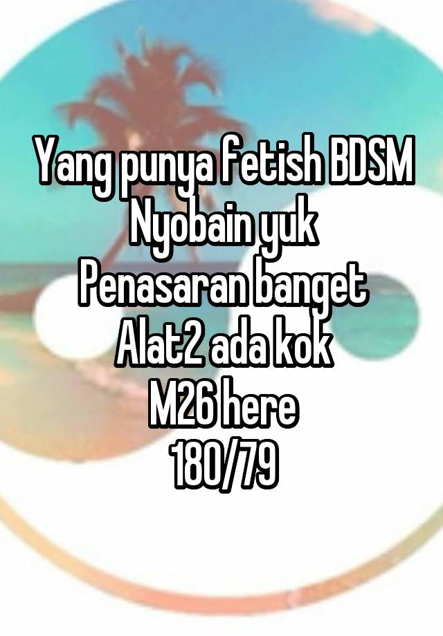 Yang punya fetish BDSM
Nyobain yuk
Penasaran banget
Alat2 ada kok
M26 here
180/79