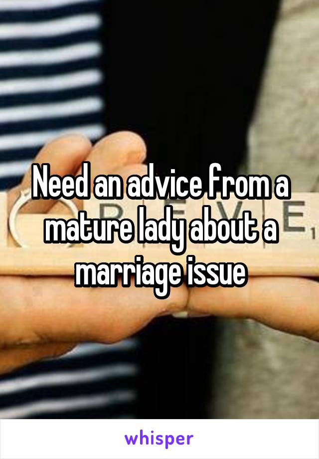 Need an advice from a mature lady about a marriage issue