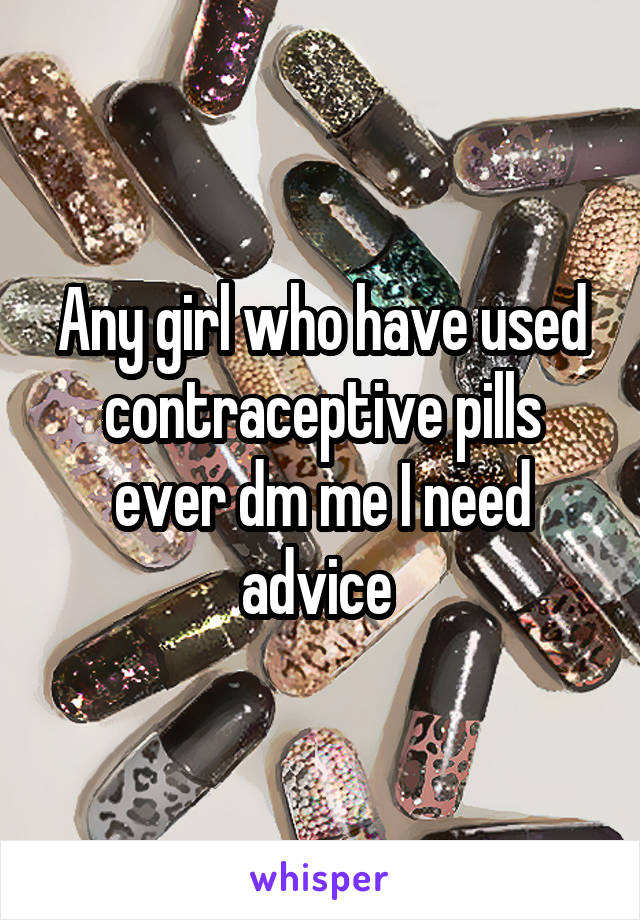 Any girl who have used contraceptive pills ever dm me I need advice 