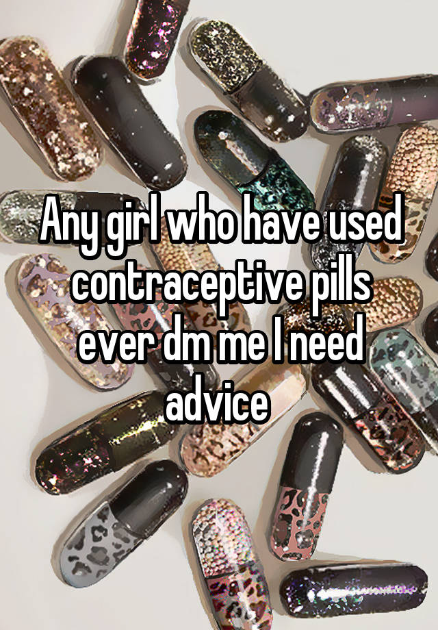 Any girl who have used contraceptive pills ever dm me I need advice 