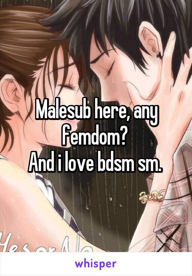 Malesub here, any femdom? 
And i love bdsm sm. 