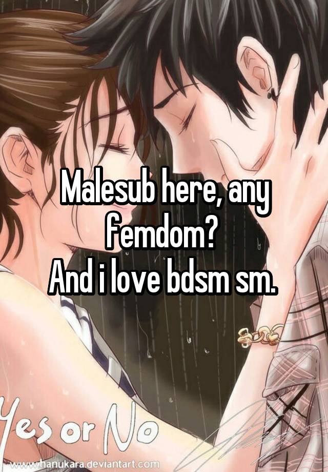 Malesub here, any femdom? 
And i love bdsm sm. 